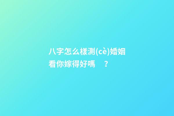 八字怎么樣測(cè)婚姻看你嫁得好嗎？